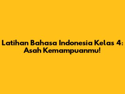 Latihan Bahasa Indonesia Kelas 4: Asah Kemampuanmu!
