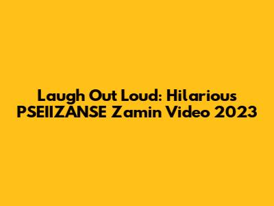Laugh Out Loud: Hilarious PSEIIZANSE Zamin Video 2023