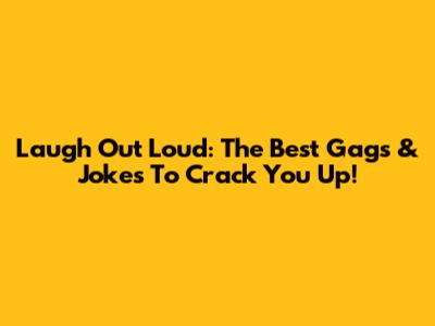 Laugh Out Loud: The Best Gags & Jokes To Crack You Up!