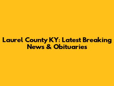 Laurel County KY: Latest Breaking News & Obituaries