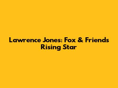 Lawrence Jones: Fox & Friends' Rising Star
