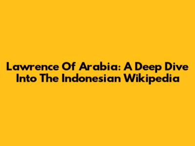 Lawrence Of Arabia: A Deep Dive Into The Indonesian Wikipedia