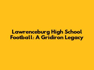 Lawrenceburg High School Football: A Gridiron Legacy