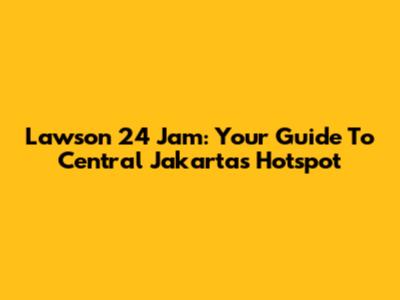 Lawson 24 Jam: Your Guide To Central Jakarta's Hotspot
