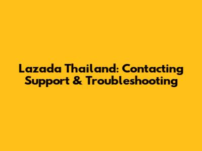 Lazada Thailand: Contacting Support & Troubleshooting