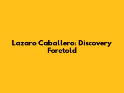 Lazaro Caballero: Discovery Foretold