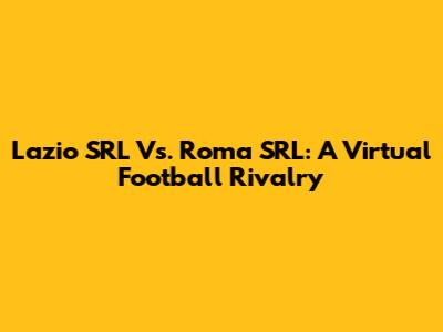 Lazio SRL Vs. Roma SRL: A Virtual Football Rivalry