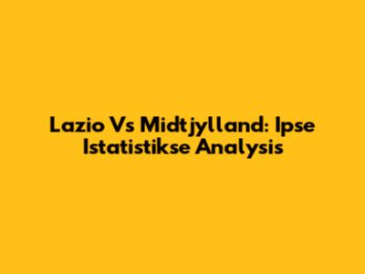 Lazio Vs Midtjylland: Ipse Istatistikse Analysis