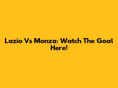 Lazio Vs Monza: Watch The Goal Here!