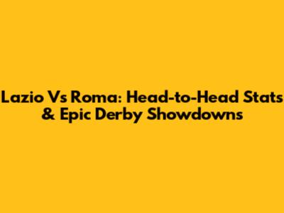 Lazio Vs Roma: Head-to-Head Stats & Epic Derby Showdowns