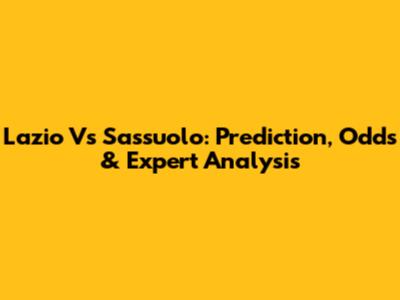 Lazio Vs Sassuolo: Prediction, Odds & Expert Analysis