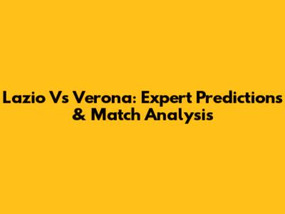 Lazio Vs Verona: Expert Predictions & Match Analysis
