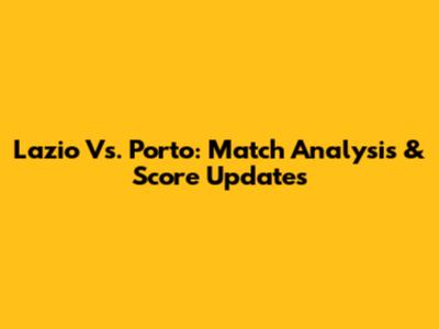 Lazio Vs. Porto: Match Analysis & Score Updates