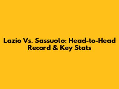 Lazio Vs. Sassuolo: Head-to-Head Record & Key Stats