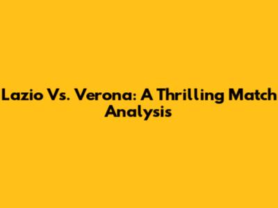 Lazio Vs. Verona: A Thrilling Match Analysis