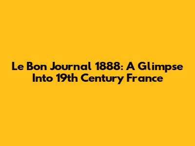Le Bon Journal 1888: A Glimpse Into 19th Century France