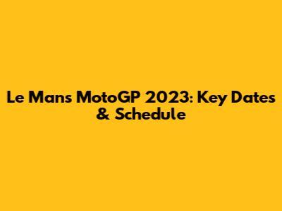Le Mans MotoGP 2023: Key Dates & Schedule