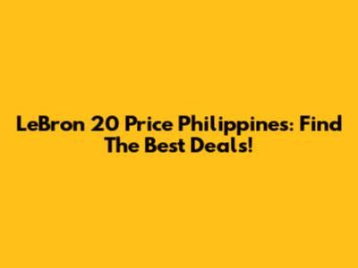 LeBron 20 Price Philippines: Find The Best Deals!