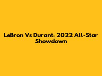 LeBron Vs Durant: 2022 All-Star Showdown