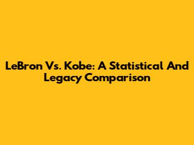 LeBron Vs. Kobe: A Statistical And Legacy Comparison