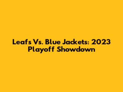 Leafs Vs. Blue Jackets: 2023 Playoff Showdown