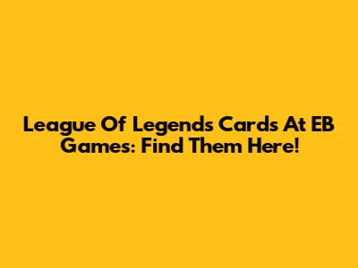 League Of Legends Cards At EB Games: Find Them Here!