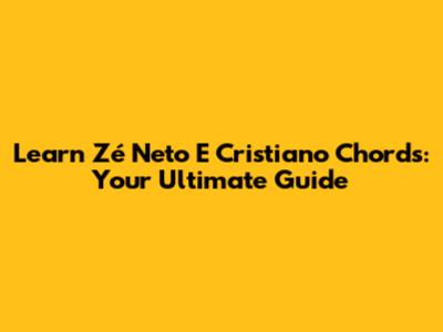Learn "Zé Neto E Cristiano" Chords: Your Ultimate Guide