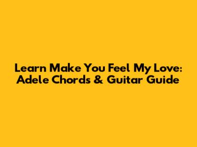 Learn 'Make You Feel My Love': Adele Chords & Guitar Guide