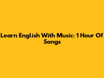 Learn English With Music: 1 Hour Of Songs