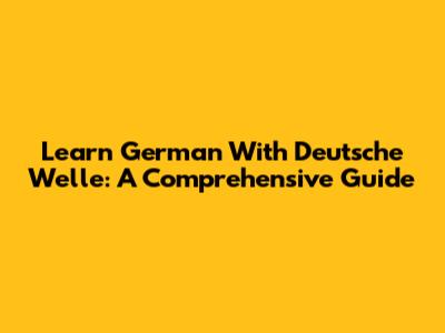 Learn German With Deutsche Welle: A Comprehensive Guide