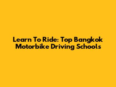 Learn To Ride: Top Bangkok Motorbike Driving Schools