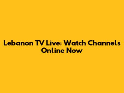 Lebanon TV Live: Watch Channels Online Now