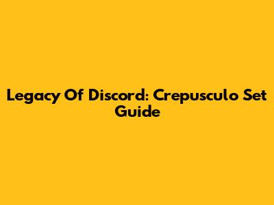 Legacy Of Discord: Crepusculo Set Guide