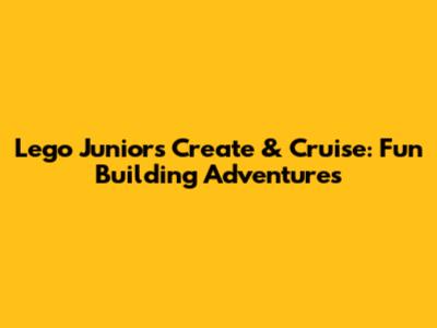 Lego Juniors Create & Cruise: Fun Building Adventures