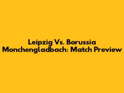 Leipzig Vs. Borussia Monchengladbach: Match Preview