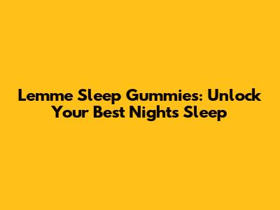 Lemme Sleep Gummies: Unlock Your Best Night's Sleep