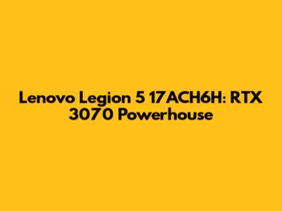 Lenovo Legion 5 17ACH6H: RTX 3070 Powerhouse