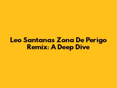 Leo Santana's 'Zona De Perigo' Remix: A Deep Dive