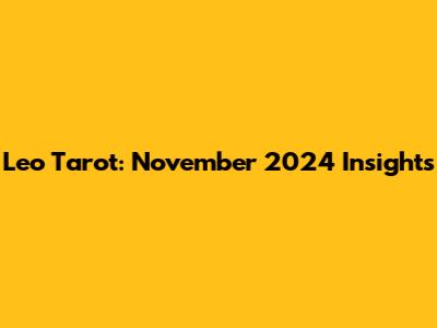 Leo Tarot: November 2024 Insights