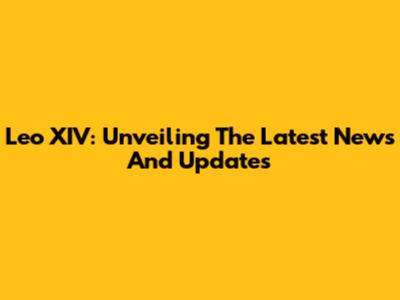 Leo XIV: Unveiling The Latest News And Updates