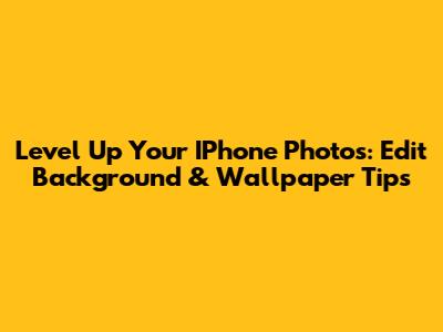 Level Up Your IPhone Photos: Edit Background & Wallpaper Tips
