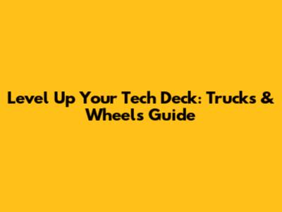 Level Up Your Tech Deck: Trucks & Wheels Guide