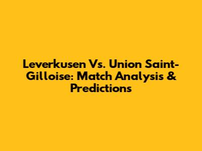 Leverkusen Vs. Union Saint-Gilloise: Match Analysis & Predictions