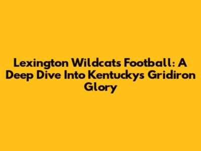 Lexington Wildcats Football: A Deep Dive Into Kentucky's Gridiron Glory
