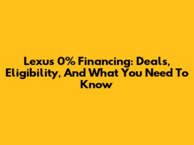 Lexus 0% Financing: Deals, Eligibility, And What You Need To Know