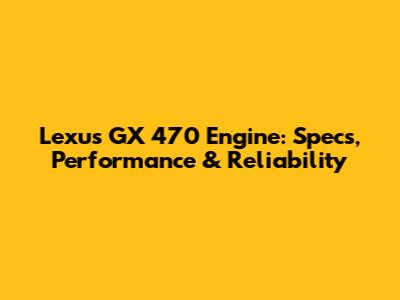 Lexus GX 470 Engine: Specs, Performance & Reliability
