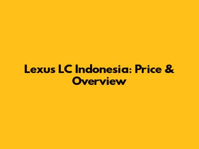 Lexus LC Indonesia: Price & Overview