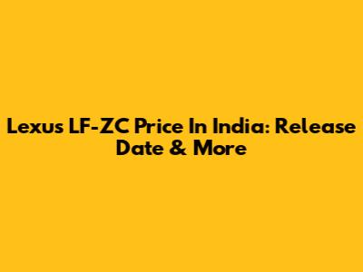 Lexus LF-ZC Price In India: Release Date & More