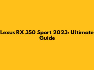 Lexus RX 350 Sport 2023: Ultimate Guide