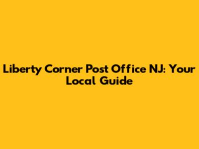 Liberty Corner Post Office NJ: Your Local Guide